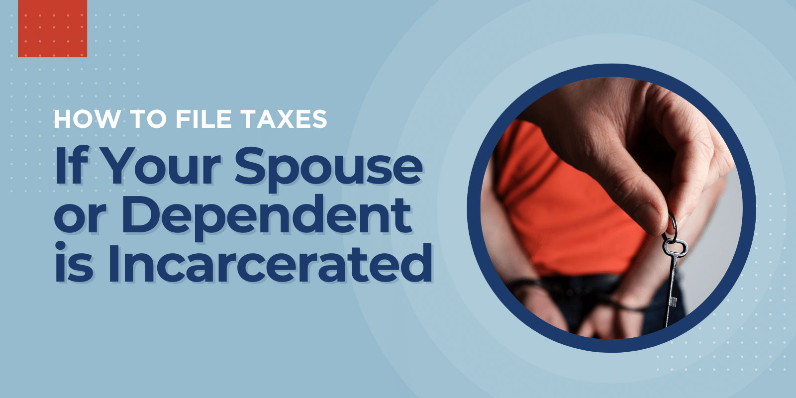 How to File Taxes If Your Spouse or Dependent is Incarcerated 