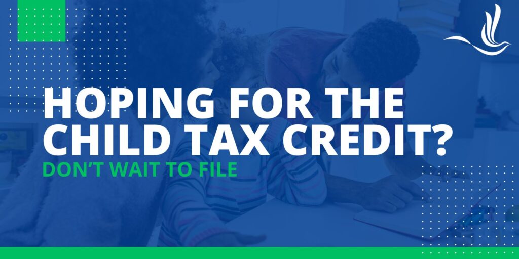 Hoping for the Child Tax Credit? Don’t Wait to File