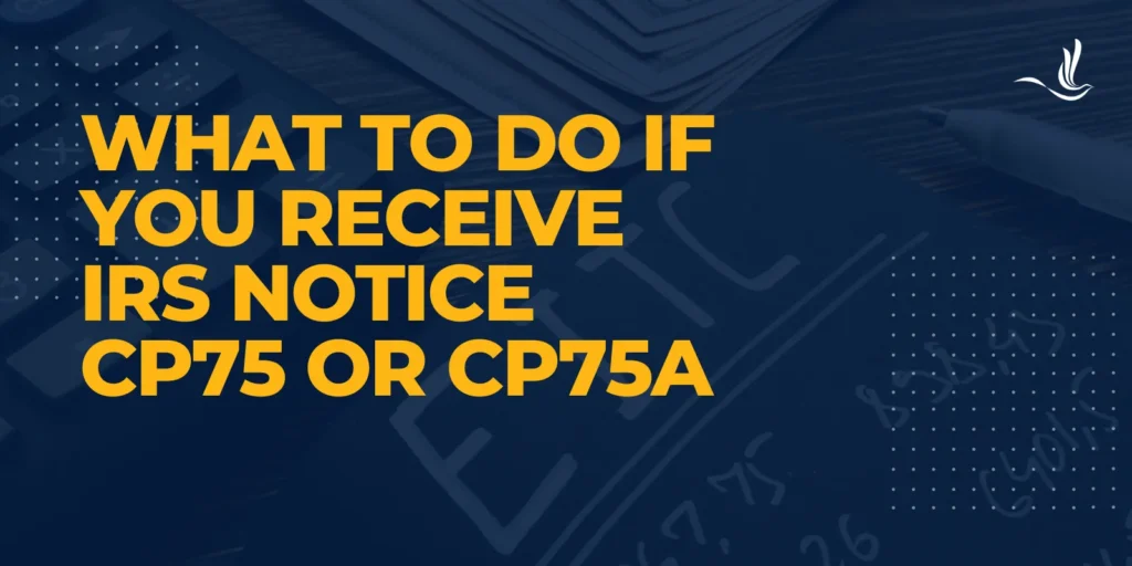 What To Do If You Receive IRS Notice CP75 or CP75A