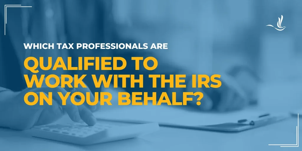 Which Tax Professionals are Qualified to Work with the IRS on My Behalf?