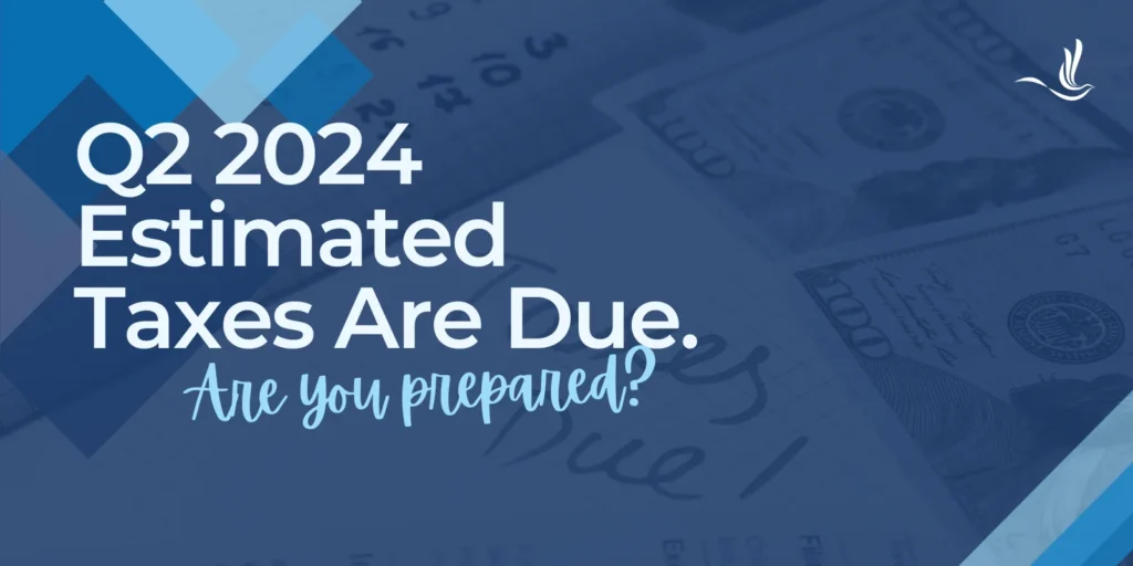 Q2 2024 Estimated Taxes Are Due. Are You Prepared?