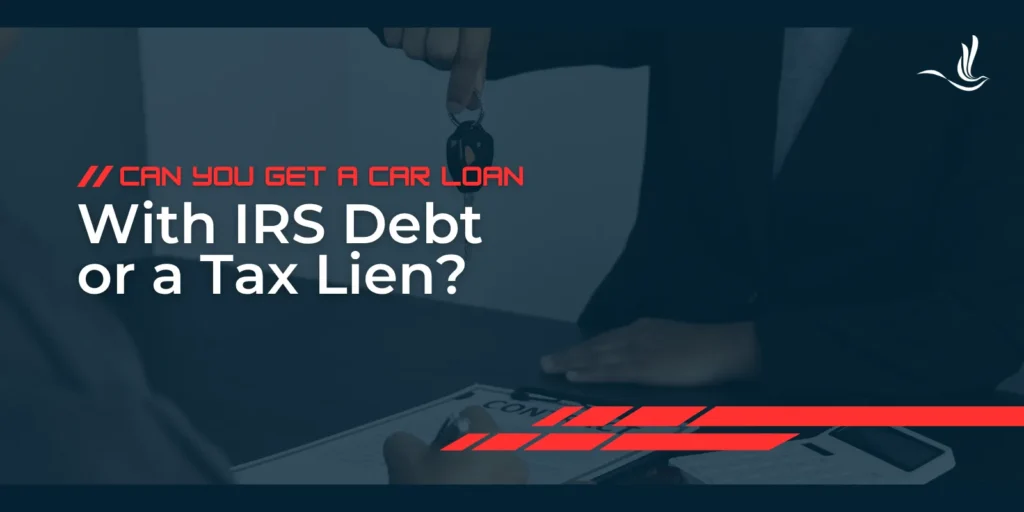 Can You Get a Car Loan With IRS Debt or a Tax Lien?