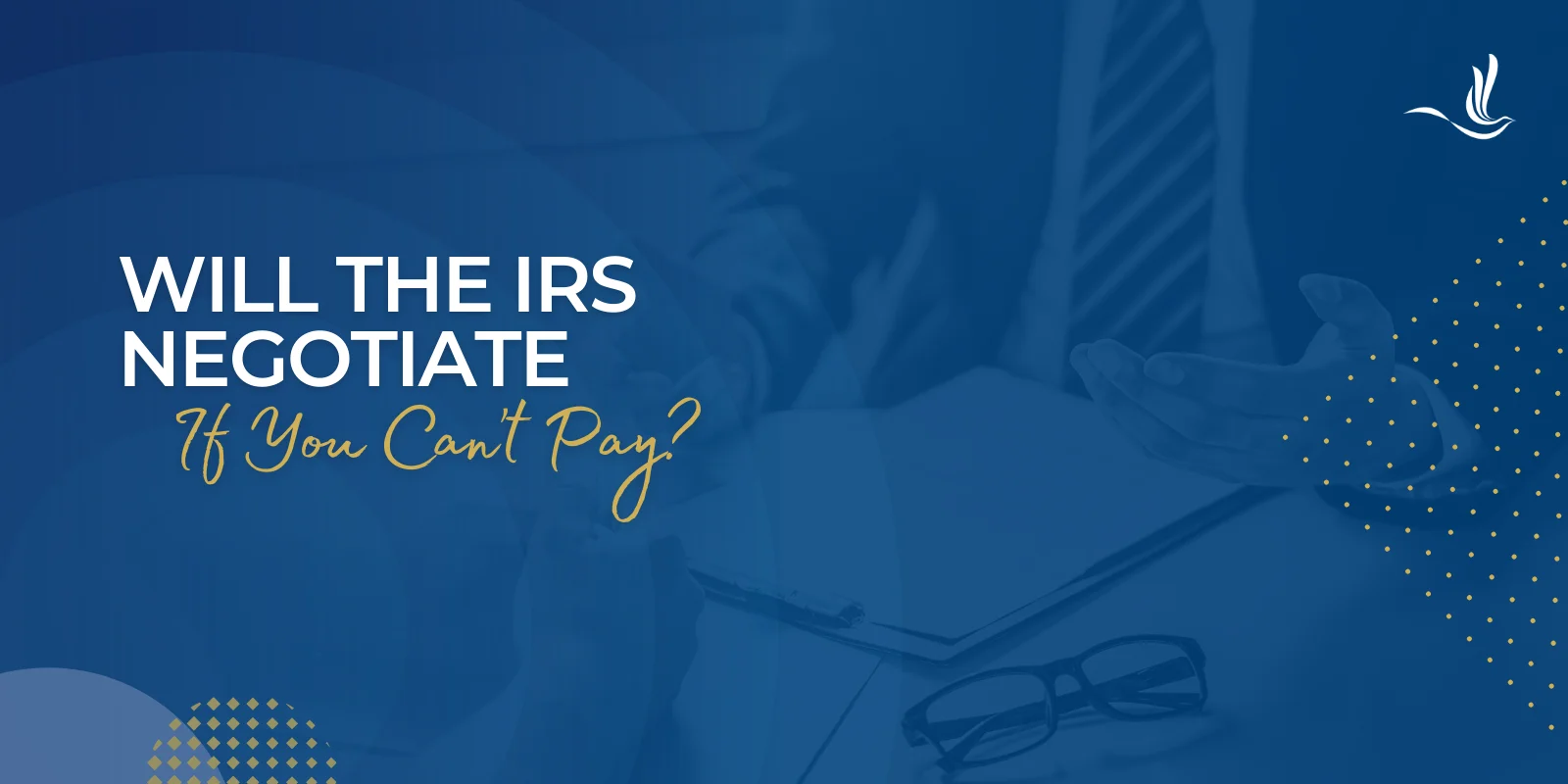 Will the IRS Negotiate If You Can’t Pay?  Will the IRS Negotiate If You Can’t Pay?