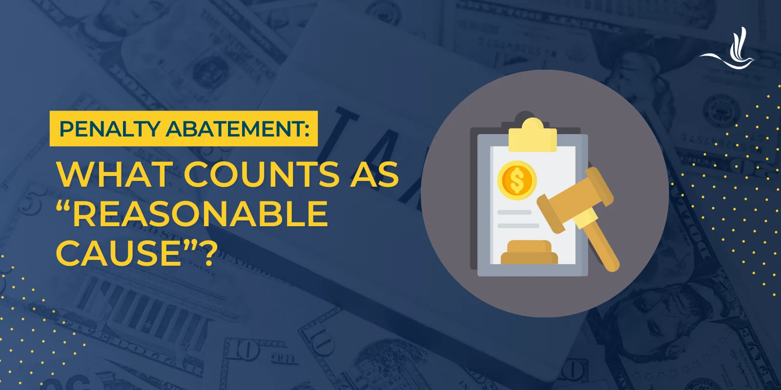 Penalty Abatement: What Counts as “Reasonable Cause”? Penalty Abatement: What Counts as “Reasonable Cause”?