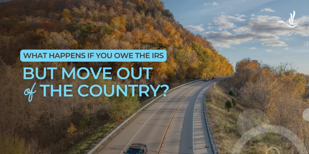 What Happens If You Owe the IRS But Move Out of the Country? 