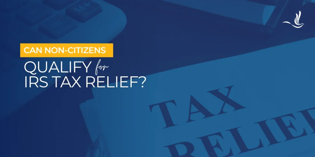 Can Non-Citizens Qualify for IRS Tax Relief? 