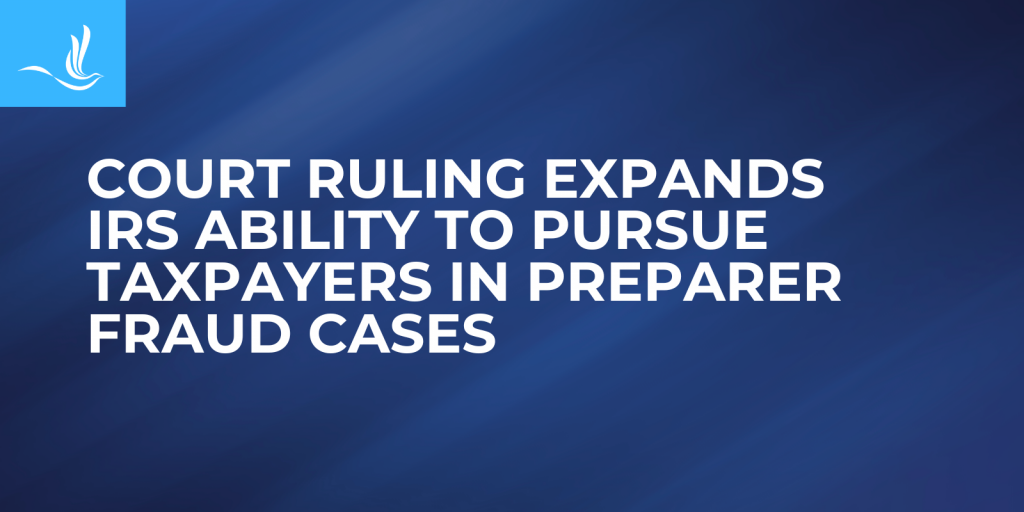 Court Ruling Expands IRS Ability to Pursue Taxpayers in Preparer Fraud Cases
