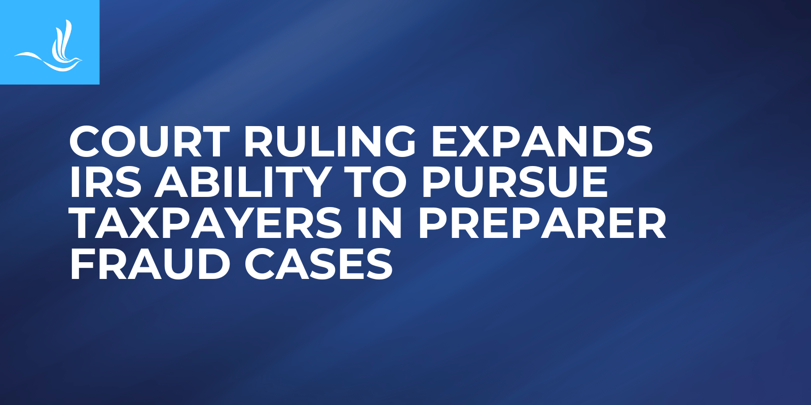 Court Ruling Expands IRS Ability to Pursue Taxpayers in Preparer Fraud Cases 